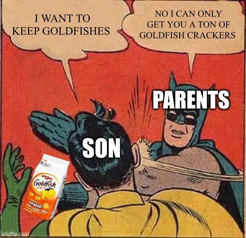 GOLDFISH |  I WANT TO KEEP GOLDFISHES; NO I CAN ONLY GET YOU A TON OF GOLDFISH CRACKERS; PARENTS; SON | image tagged in memes,batman slapping robin,goldfish,crackers,funny,parents | made w/ Imgflip meme maker