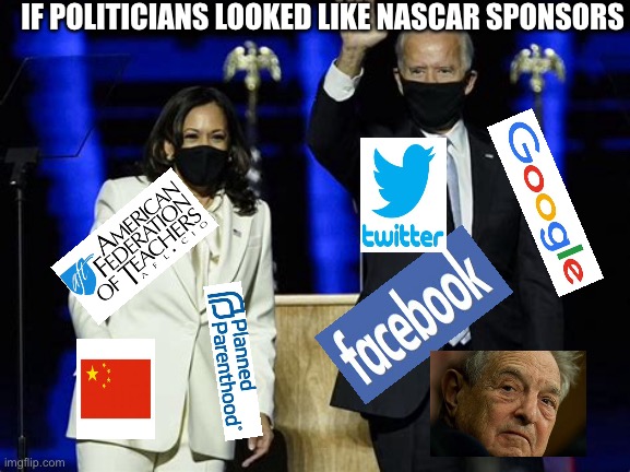 Politicians should wear sponsor patches like  NASCAR. | IF POLITICIANS LOOKED LIKE NASCAR SPONSORS | image tagged in democrats,biden,hypocrites | made w/ Imgflip meme maker