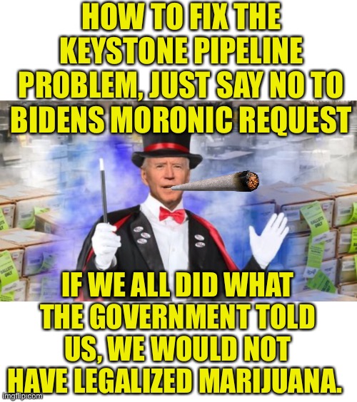Its Still A Federal Law That You Cannot Smoke Marijuana | HOW TO FIX THE KEYSTONE PIPELINE PROBLEM, JUST SAY NO TO BIDENS MORONIC REQUEST; IF WE ALL DID WHAT THE GOVERNMENT TOLD US, WE WOULD NOT HAVE LEGALIZED MARIJUANA. | image tagged in so put that joint down,and keystone pipe down you law breakers you | made w/ Imgflip meme maker