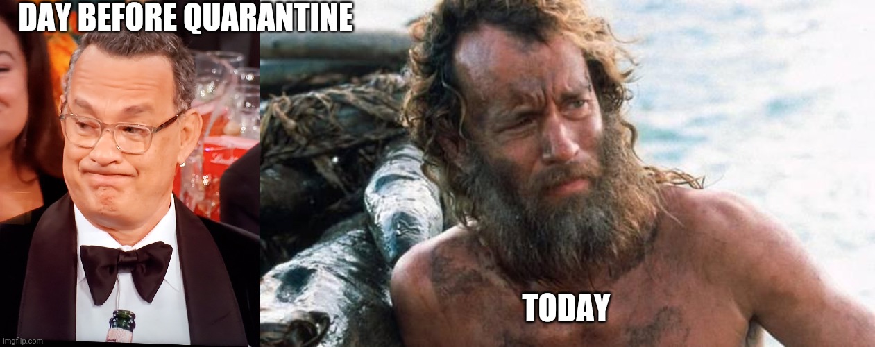 Before and after quarantine | DAY BEFORE QUARANTINE; TODAY | image tagged in tom hanks golden globes,tom hanks castaway | made w/ Imgflip meme maker