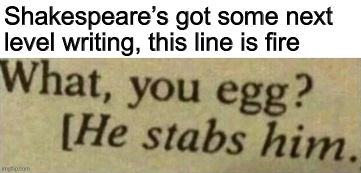 The best line of any Shakespeare play you will read in school | Shakespeare’s got some next level writing, this line is fire | made w/ Imgflip meme maker