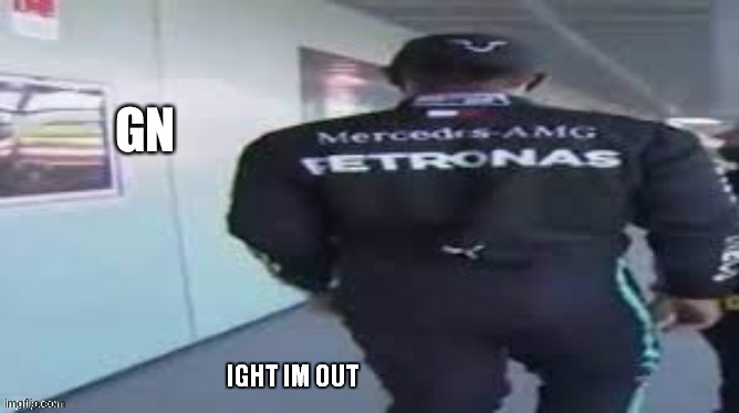ight im out | GN | image tagged in ight im out | made w/ Imgflip meme maker