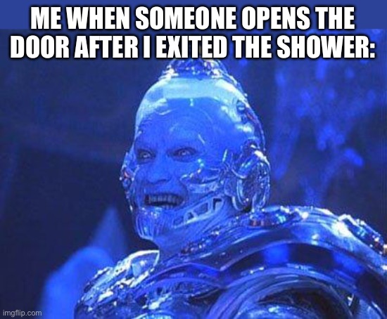 true | ME WHEN SOMEONE OPENS THE DOOR AFTER I EXITED THE SHOWER: | image tagged in mr freeze,funny,shower,freezing cold,surreal angery,oof size large | made w/ Imgflip meme maker
