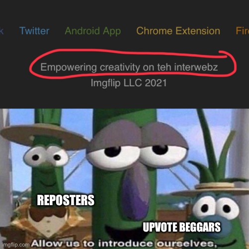 Poor imgflip | REPOSTERS; UPVOTE BEGGARS | image tagged in veggietales 'allow us to introduce ourselfs' | made w/ Imgflip meme maker