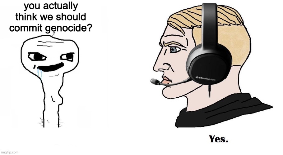 Chad Yes | you actually think we should commit genocide? | image tagged in chad yes | made w/ Imgflip meme maker