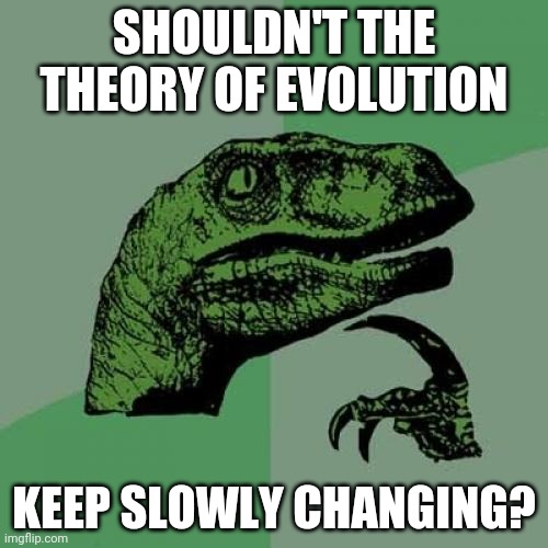Philosoraptor Meme | SHOULDN'T THE
THEORY OF EVOLUTION; KEEP SLOWLY CHANGING? | image tagged in memes,philosoraptor | made w/ Imgflip meme maker
