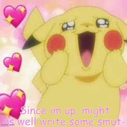 First person to comment picks a male OC and I put them in a room with Swift- | Since im up, might as well write some smut- | image tagged in wholesome pikachu | made w/ Imgflip meme maker