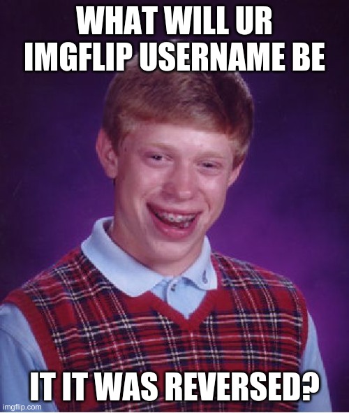 mine is badtom *saness intensifies* | WHAT WILL UR IMGFLIP USERNAME BE; IT IT WAS REVERSED? | image tagged in memes,bad luck brian | made w/ Imgflip meme maker