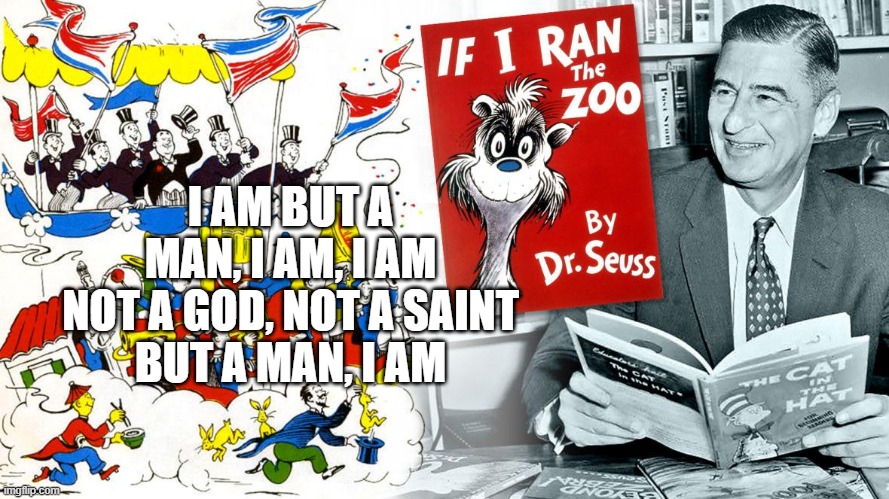 I am a man | I AM BUT A MAN, I AM, I AM
NOT A GOD, NOT A SAINT
BUT A MAN, I AM | image tagged in dr seuss,political correctness,i am | made w/ Imgflip meme maker