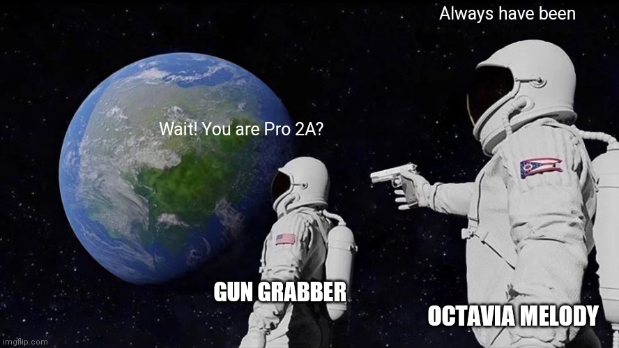 Always Has Been Meme | Wait! You are Pro 2A? Always have been OCTAVIA MELODY GUN GRABBER | image tagged in memes,always has been | made w/ Imgflip meme maker