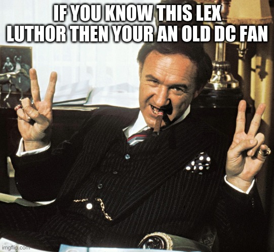 We know it and been a while | IF YOU KNOW THIS LEX LUTHOR THEN YOUR AN OLD DC FAN | image tagged in lex luthor,superman,superheroes,villain | made w/ Imgflip meme maker
