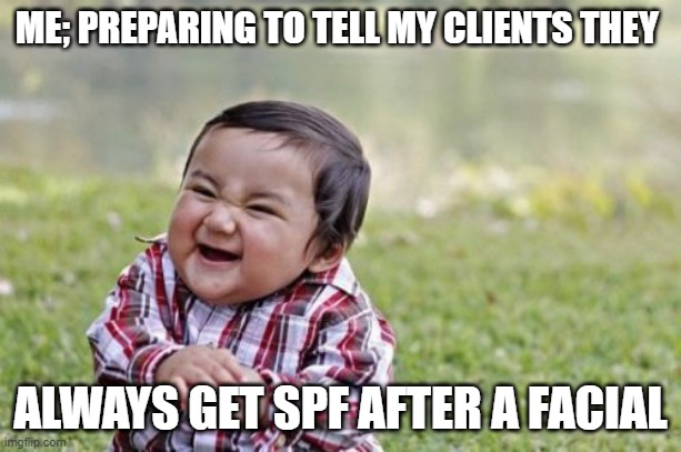 Evil Toddler Meme | ME; PREPARING TO TELL MY CLIENTS THEY; ALWAYS GET SPF AFTER A FACIAL | image tagged in memes,evil toddler | made w/ Imgflip meme maker