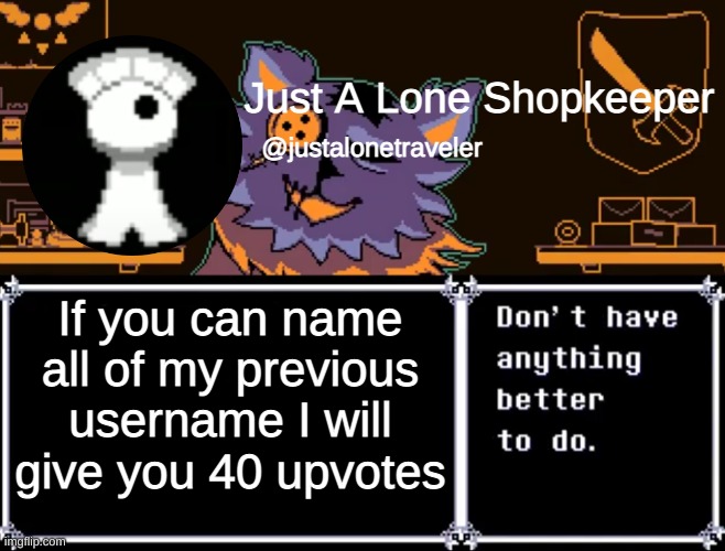 Just A Lone Shopkeeper | If you can name all of my previous username I will give you 40 upvotes | image tagged in just a lone shopkeeper | made w/ Imgflip meme maker