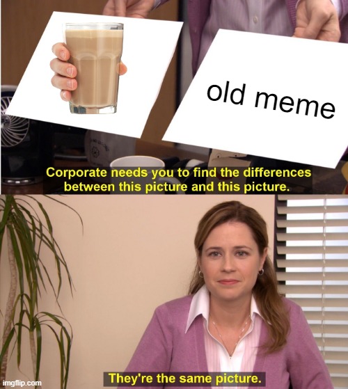 CHOCCY MILLLLLLLLLLLLLK | old meme | image tagged in memes,they're the same picture,choccy milk | made w/ Imgflip meme maker