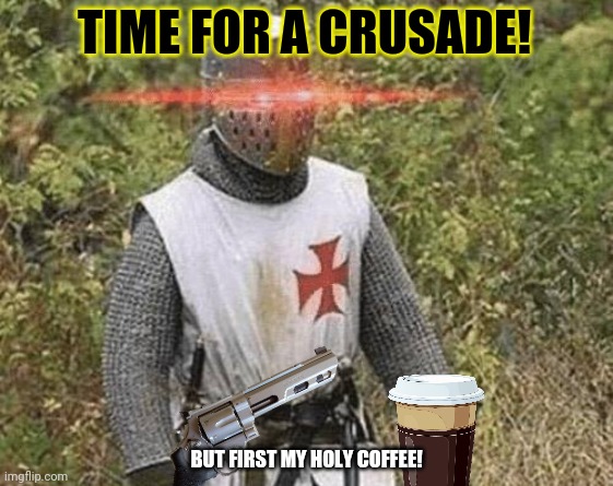 Growing Stronger Crusader | TIME FOR A CRUSADE! BUT FIRST MY HOLY COFFEE! | image tagged in growing stronger crusader | made w/ Imgflip meme maker