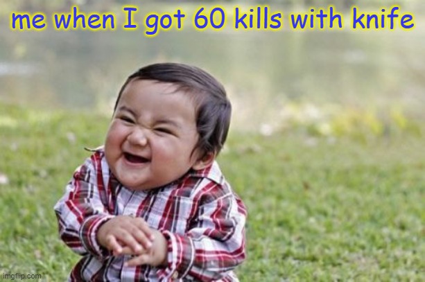 lol | me when I got 60 kills with knife | image tagged in memes,evil toddler | made w/ Imgflip meme maker