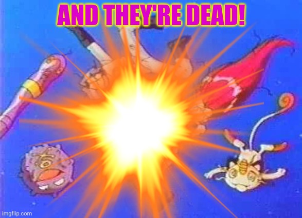 AND THEY'RE DEAD! | made w/ Imgflip meme maker