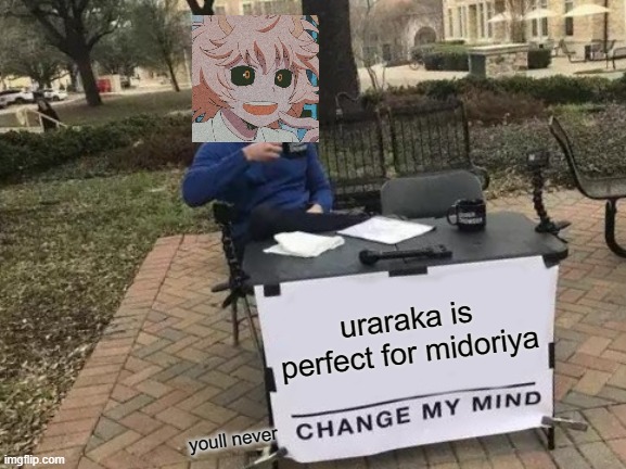 IT'S A FACT!!!! | uraraka is perfect for midoriya; youll never | image tagged in memes,change my mind | made w/ Imgflip meme maker