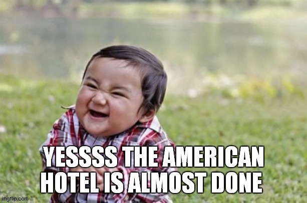 Evil Toddler | YESSSS THE AMERICAN HOTEL IS ALMOST DONE | image tagged in memes,evil toddler | made w/ Imgflip meme maker