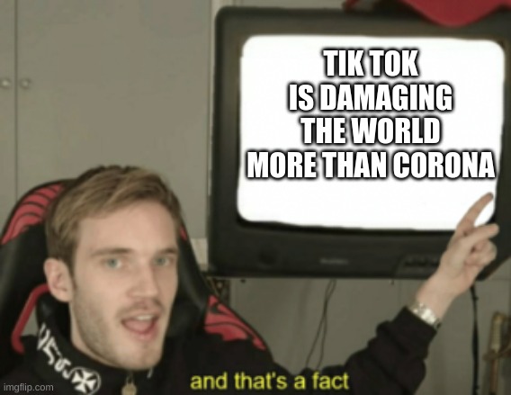 Dr. Who knows | TIK TOK IS DAMAGING THE WORLD MORE THAN CORONA | image tagged in and that's a fact | made w/ Imgflip meme maker