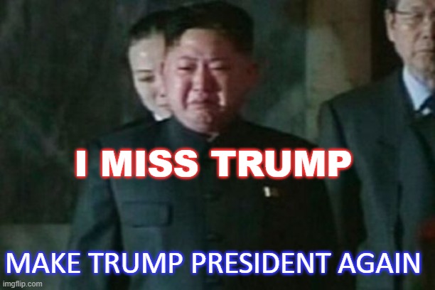 I Miss Trump; Make Trump President Again | I MISS TRUMP; MAKE TRUMP PRESIDENT AGAIN | image tagged in memes,kim jong un sad | made w/ Imgflip meme maker