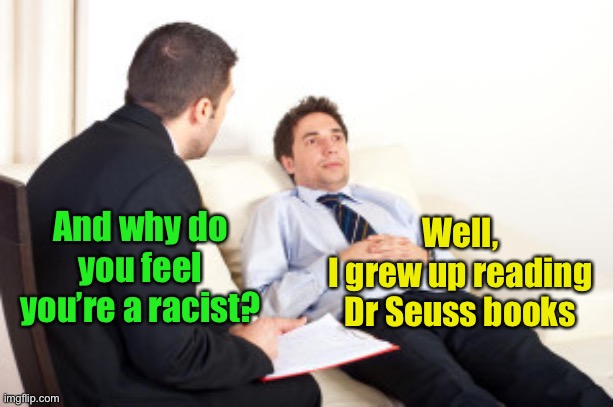 This is what we’ve become | Well,
I grew up reading Dr Seuss books; And why do you feel you’re a racist? | image tagged in psychiatrist,racism,dr seuss | made w/ Imgflip meme maker