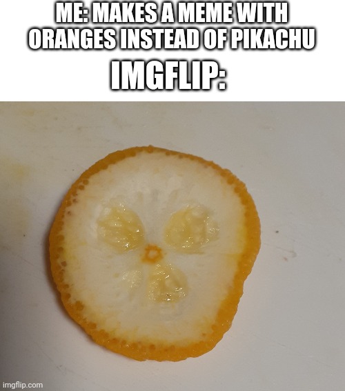 Orange you glad I don't know how to properly use this pun? | ME: MAKES A MEME WITH ORANGES INSTEAD OF PIKACHU; IMGFLIP: | image tagged in orange,memes,surprised | made w/ Imgflip meme maker