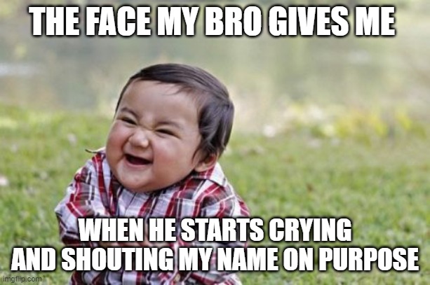 EVIL MAN | THE FACE MY BRO GIVES ME; WHEN HE STARTS CRYING AND SHOUTING MY NAME ON PURPOSE | image tagged in memes,evil | made w/ Imgflip meme maker