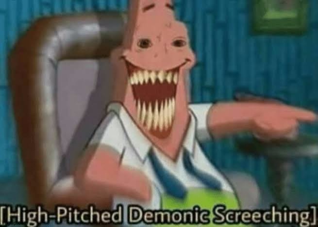 High-Pitched Demonic Screeching | image tagged in high-pitched demonic screeching | made w/ Imgflip meme maker