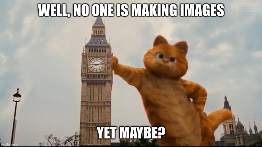 Garfeild Big Ben | WELL, NO ONE IS MAKING IMAGES; YET MAYBE? | image tagged in garfeild big ben | made w/ Imgflip meme maker