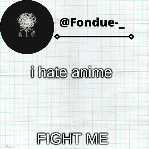 i wanna hear opinions im bored if you agree with me type in comments | i hate anime; FIGHT ME | image tagged in template,anime,aaa,funny | made w/ Imgflip meme maker