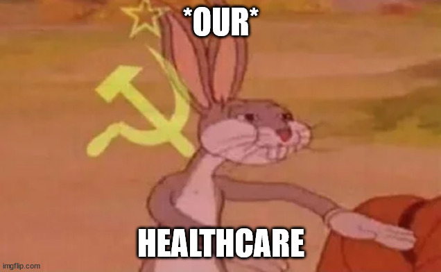 Bugs bunny communist | *OUR* HEALTHCARE | image tagged in bugs bunny communist | made w/ Imgflip meme maker