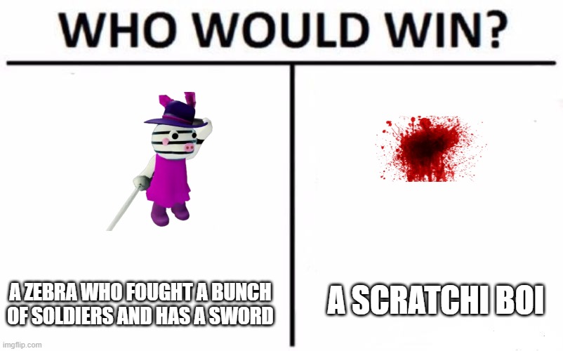 piggy | A SCRATCHI BOI; A ZEBRA WHO FOUGHT A BUNCH OF SOLDIERS AND HAS A SWORD | image tagged in memes,who would win | made w/ Imgflip meme maker