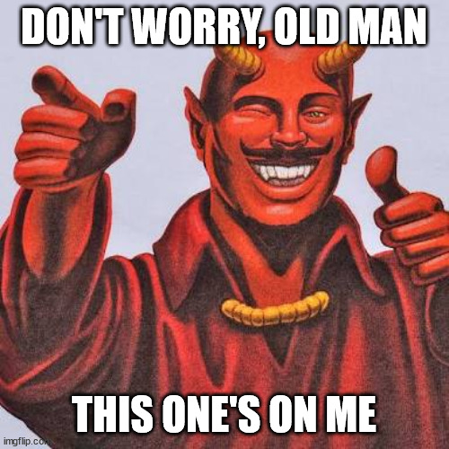 Buddy satan  | DON'T WORRY, OLD MAN THIS ONE'S ON ME | image tagged in buddy satan | made w/ Imgflip meme maker