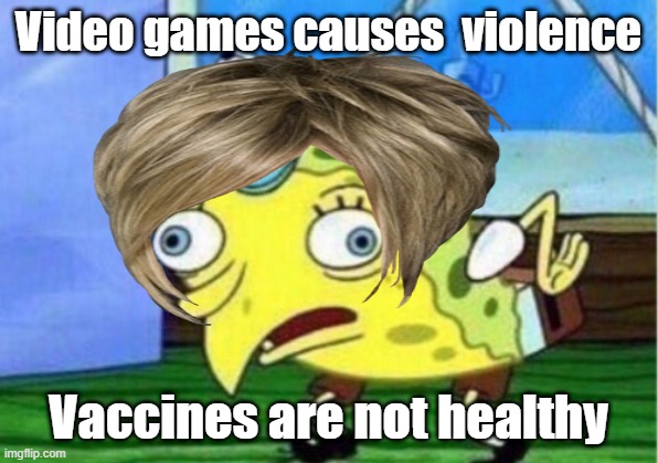 meme | Video games causes  violence; Vaccines are not healthy | image tagged in funny | made w/ Imgflip meme maker