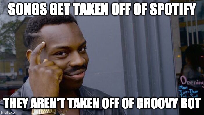 Roll Safe Think About It | SONGS GET TAKEN OFF OF SPOTIFY; THEY AREN'T TAKEN OFF OF GROOVY BOT | image tagged in memes,roll safe think about it | made w/ Imgflip meme maker
