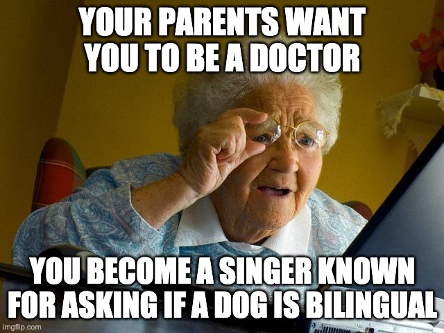 Grandma Finds The Internet | YOUR PARENTS WANT YOU TO BE A DOCTOR; YOU BECOME A SINGER KNOWN FOR ASKING IF A DOG IS BILINGUAL | image tagged in memes,grandma finds the internet | made w/ Imgflip meme maker