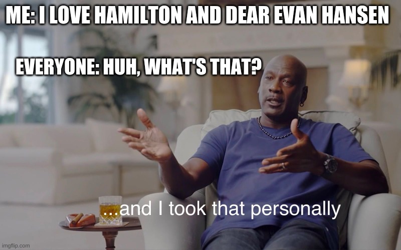 and I took that personally | ME: I LOVE HAMILTON AND DEAR EVAN HANSEN; EVERYONE: HUH, WHAT'S THAT? | image tagged in and i took that personally | made w/ Imgflip meme maker