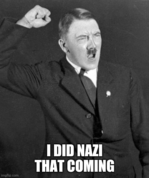 Angry Hitler | I DID NAZI THAT COMING | image tagged in angry hitler | made w/ Imgflip meme maker