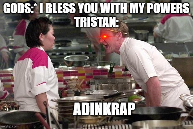 What is this??? | GODS:* I BLESS YOU WITH MY POWERS
TRISTAN:; ADINKRAP | image tagged in gordon ramsey | made w/ Imgflip meme maker