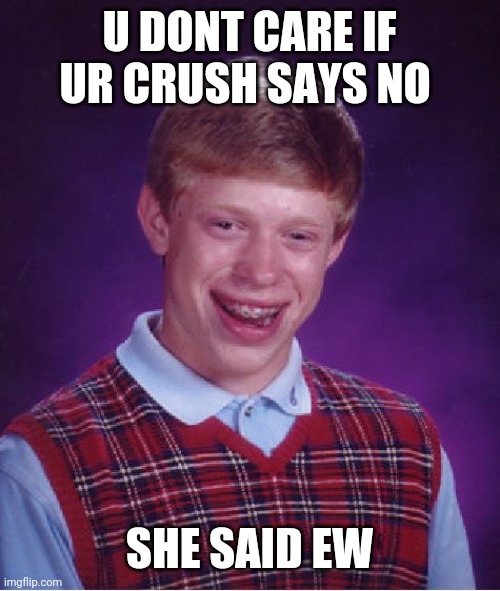 Bad Luck Brian Meme | U DONT CARE IF UR CRUSH SAYS NO; SHE SAID EW | image tagged in memes,bad luck brian | made w/ Imgflip meme maker