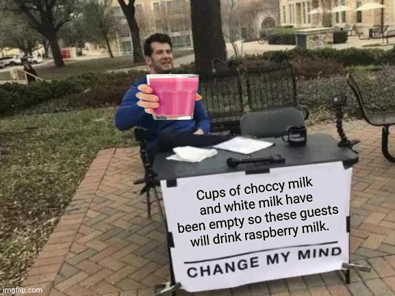 Change My Mind Meme | Cups of choccy milk and white milk have been empty so these guests will drink raspberry milk. | image tagged in memes,change my mind,milky way | made w/ Imgflip meme maker