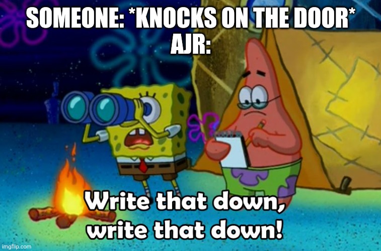 Bang! | SOMEONE: *KNOCKS ON THE DOOR*
AJR: | image tagged in write that down | made w/ Imgflip meme maker
