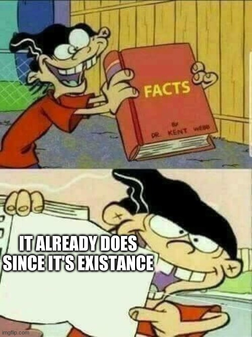 ed edd and eddy Facts | IT ALREADY DOES SINCE IT'S EXISTANCE | image tagged in ed edd and eddy facts | made w/ Imgflip meme maker