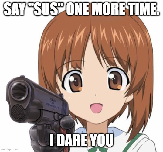 no more sus | SAY "SUS" ONE MORE TIME. I DARE YOU | image tagged in funny memes,among us | made w/ Imgflip meme maker