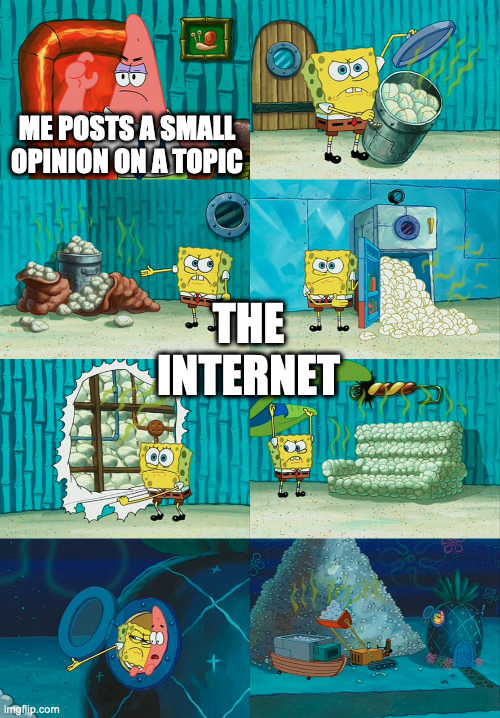_ | ME POSTS A SMALL OPINION ON A TOPIC; THE INTERNET | image tagged in spongebob diapers meme | made w/ Imgflip meme maker