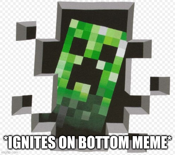 Minecraft Creeper | *IGNITES ON BOTTOM MEME* | image tagged in minecraft creeper | made w/ Imgflip meme maker