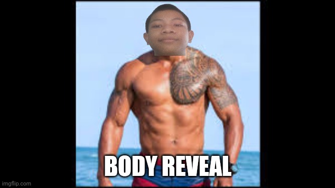 Body reveal!!!! | BODY REVEAL | image tagged in worst image,you,ever,seen | made w/ Imgflip meme maker