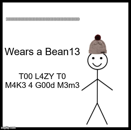 Be Like Bill | :))))))))))))))))))))))))))))))))))))))))))))))))))))))))))))))))); Wears a Bean13; T00 L4ZY T0 M4K3 4 G00d M3m3 | image tagged in memes,be like bill | made w/ Imgflip meme maker