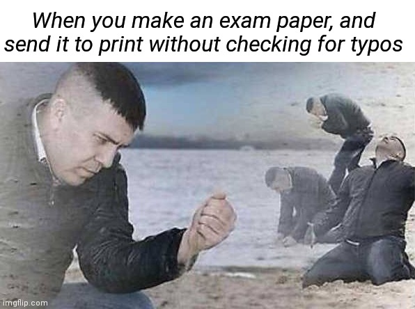 When you make an exam paper, and send it to print without checking for typos | made w/ Imgflip meme maker